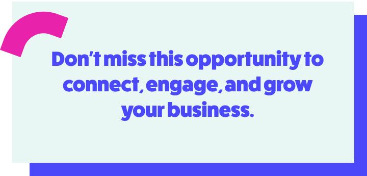 Don’t miss this opportunity to connect, engage, and grow your business.